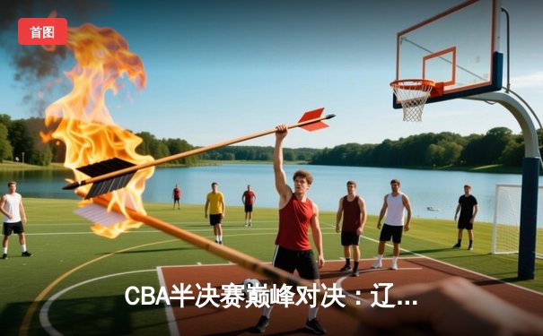 CBA半决赛巅峰对决：辽宁本钢加时险胜广东宏远，赵继伟砍下33分创生涯新高