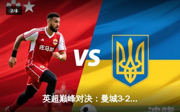 英超巅峰对决：曼城3-2逆转利物浦，哈兰德双响锁定胜局 - 2