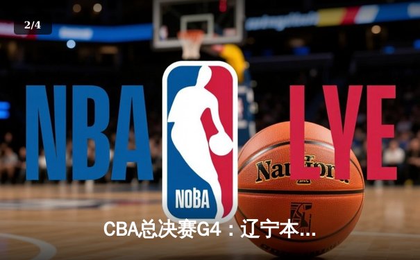 CBA总决赛G4：辽宁本钢加时险胜新疆广汇，总比分3-1率先夺赛点 - 2