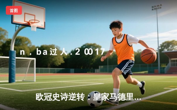 欧冠史诗逆转：皇家马德里3-1击败拜仁慕尼黑，总比分4-3晋级决赛