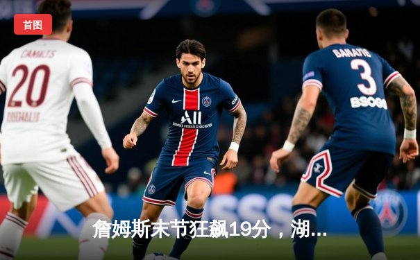 詹姆斯末节狂飙19分，湖人加时险胜勇士挺进西部决赛