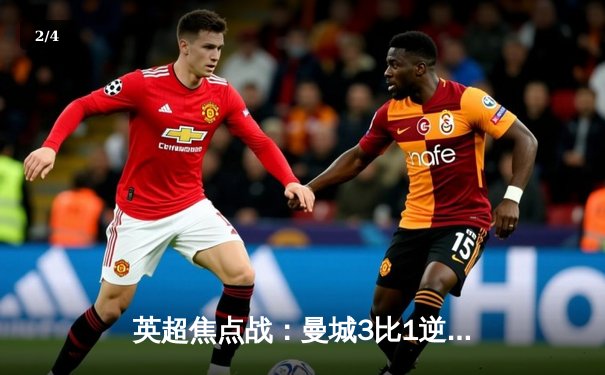 英超焦点战：曼城3比1逆转曼联，哈兰德梅开二度锁定胜局 - 2