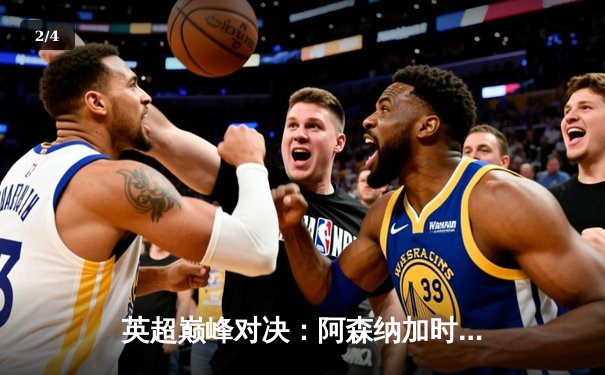 英超巅峰对决：阿森纳加时绝杀曼城，萨卡传射建功锁定胜局 - 2