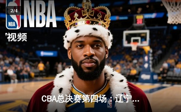 CBA总决赛第四场：辽宁客场险胜新疆，总比分3-1夺得赛点 - 2