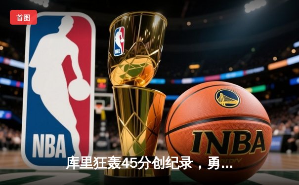 库里狂轰45分创纪录，勇士加时险胜凯尔特人夺赛季关键胜利